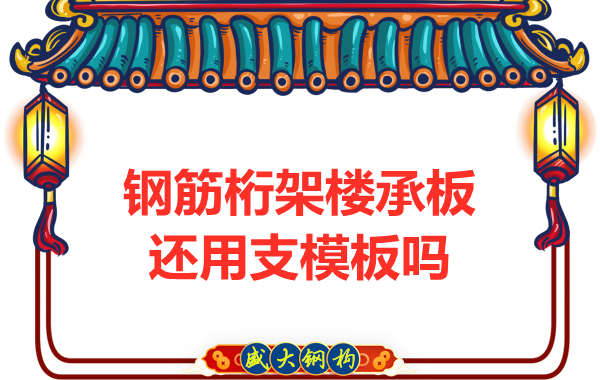 山西鋼結構公司：鋼筋桁架樓承板施工，還用支模板嗎？