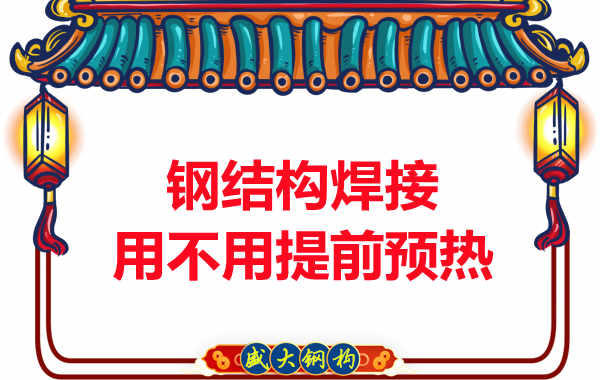 山西鋼結(jié)構(gòu)加工廠，焊接前還用預(yù)熱？