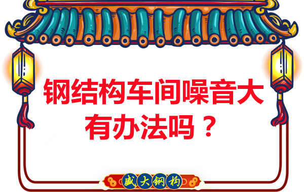 鋼結(jié)構(gòu)車間噪音大有辦法嗎？