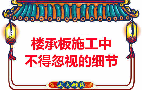 山西樓承板廠家：樓承板施工中，不得忽視的細節(jié)