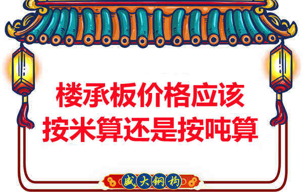 樓承板價格按平方還是按噸算？樓承板廠家告訴你真相