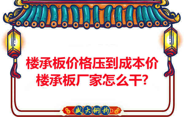 樓承板價格壓到成本價，樓承板廠家怎么干？