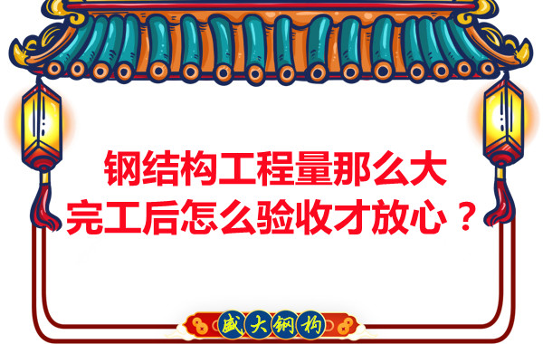 鋼結(jié)構工程量那么大，完工后怎么驗收才放心？