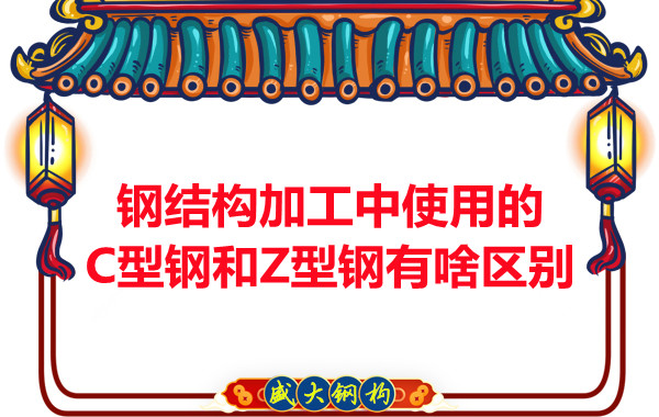 鋼結(jié)構(gòu)加工中使用的C型鋼和Z型鋼有啥區(qū)別？