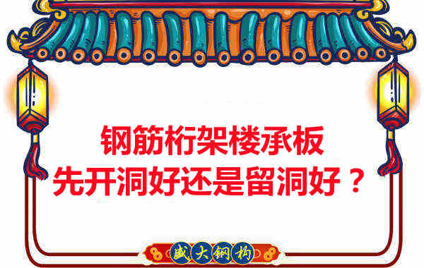 鋼筋桁架樓承板先開洞好還是留洞好？