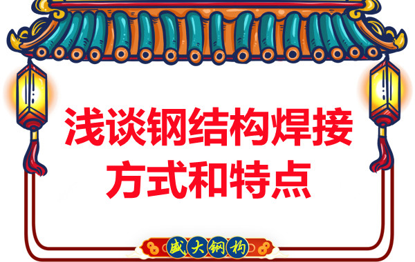 山西鋼結構公司:淺談鋼結構焊接方式和特點