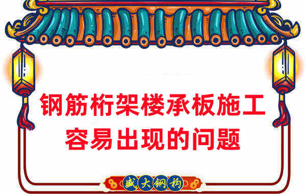 樓承板廠家:鋼筋桁架樓承板施工容易出現的問題