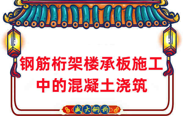 鋼筋桁架樓承板施工中，關(guān)于混凝土澆筑的那些事