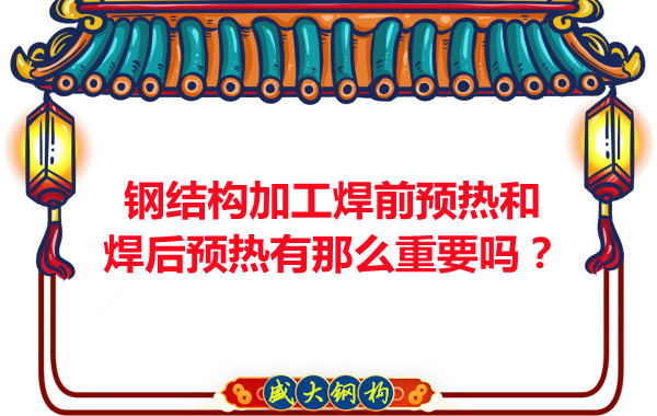 山西鋼結(jié)構(gòu)廠家：鋼結(jié)構(gòu)加工焊前預(yù)熱和焊后預(yù)熱有那么重要嗎？