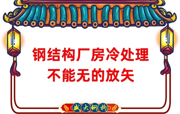 鋼結(jié)構(gòu)廠房廠家:鋼結(jié)構(gòu)廠房冷處理不能無(wú)的放矢
