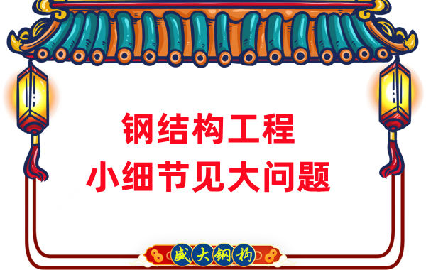 山西鋼結構廠家:那些影響鋼結構工程質(zhì)量的小細節(jié)