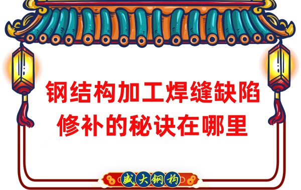 鋼結構加工焊縫缺陷修補的秘訣在哪里