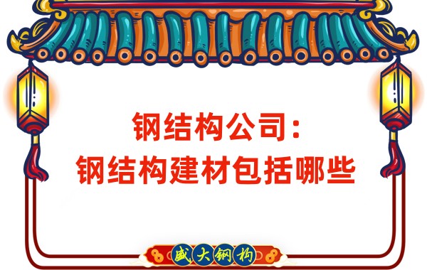 鋼結(jié)構(gòu)公司:鋼結(jié)構(gòu)建材包括哪些