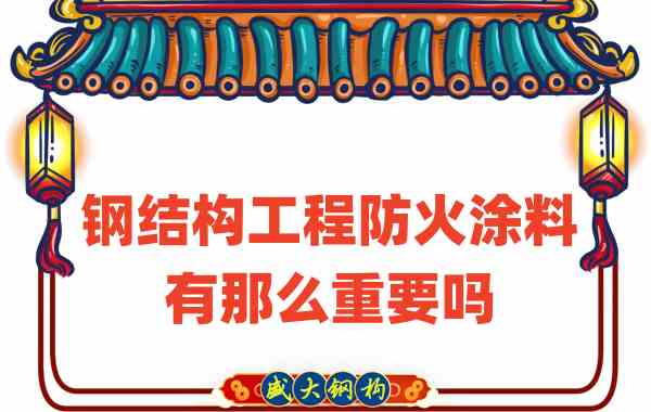 山西鋼結(jié)構(gòu)：鋼結(jié)構(gòu)工程防火涂料有那么重要嗎？