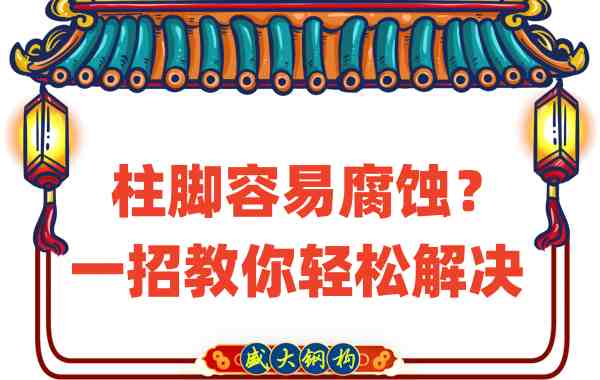山西鋼結(jié)構(gòu)公司：柱腳容易腐蝕？一招教你輕松解決