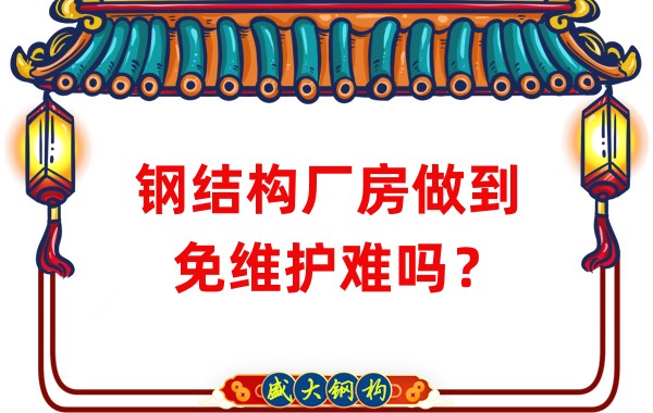 山西鋼結(jié)構(gòu)廠家：鋼結(jié)構(gòu)廠房做到免維護難嗎？