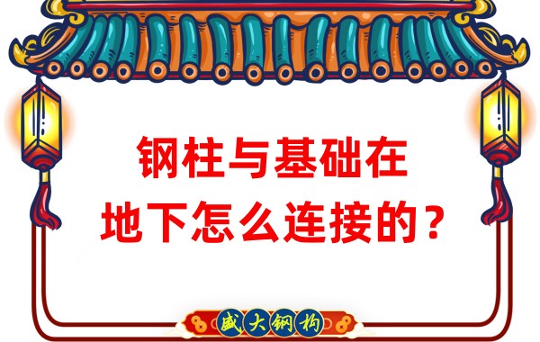山西鋼結構加工：鋼柱與基礎在地下怎么連接的？